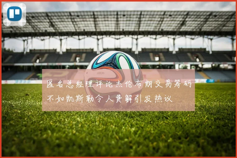 匿名总经理评论杰伦布朗交易筹码不如凯斯勒令人费解引发热议