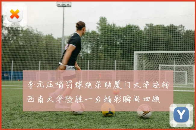 李元压哨罚球绝杀助厦门大学逆转西南大学险胜一分精彩瞬间回顾